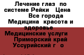 Лечение глаз  по системе Рейки › Цена ­ 300 - Все города Медицина, красота и здоровье » Медицинские услуги   . Приморский край,Уссурийский г. о. 